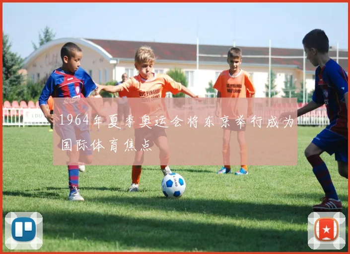 1964年夏季奥运会将东京举行成为国际体育焦点