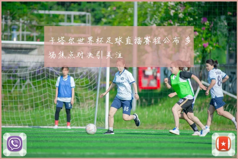 卡塔尔世界杯足球直播赛程公布 多场焦点对决引关注