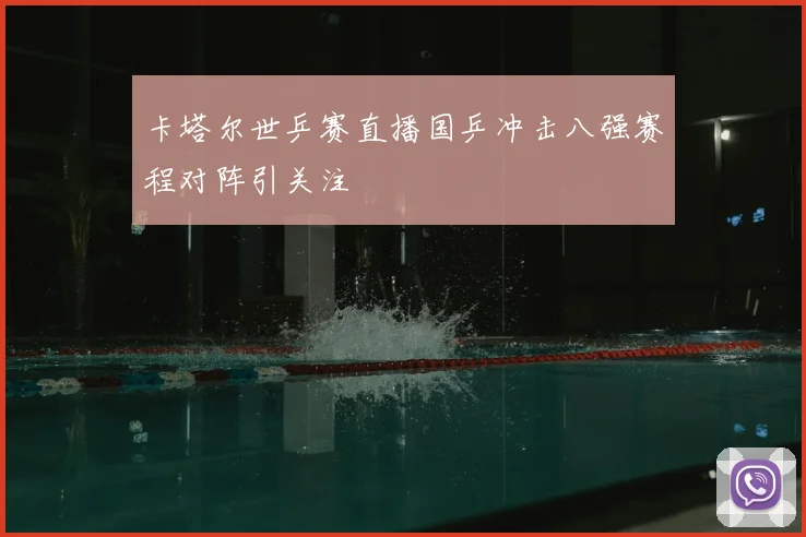 卡塔尔世乒赛直播国乒冲击八强赛程对阵引关注