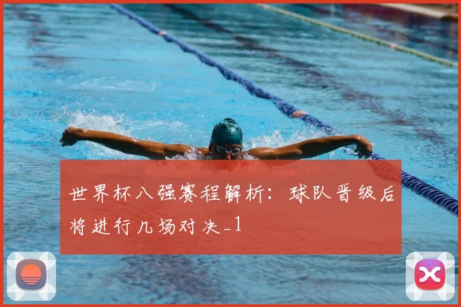 世界杯八强赛程解析:球队晋级后将进行几场对决_1