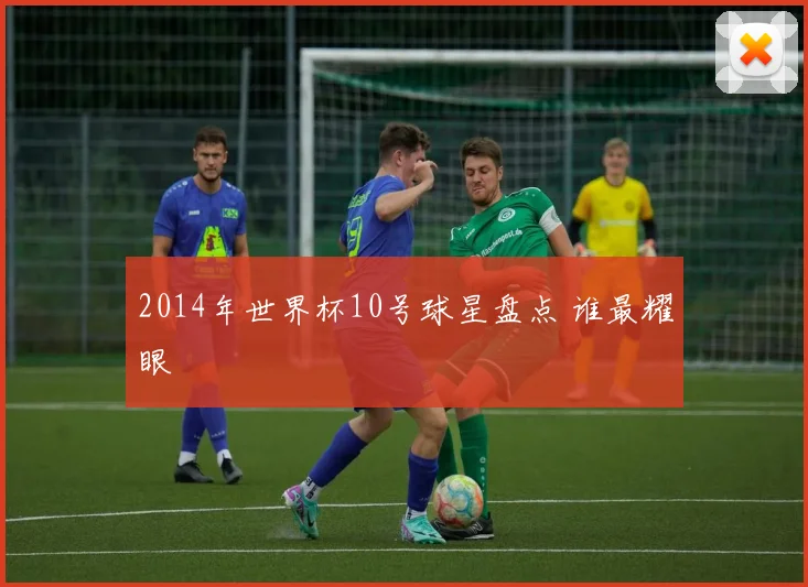 2014年世界杯10号球星盘点 谁最耀眼