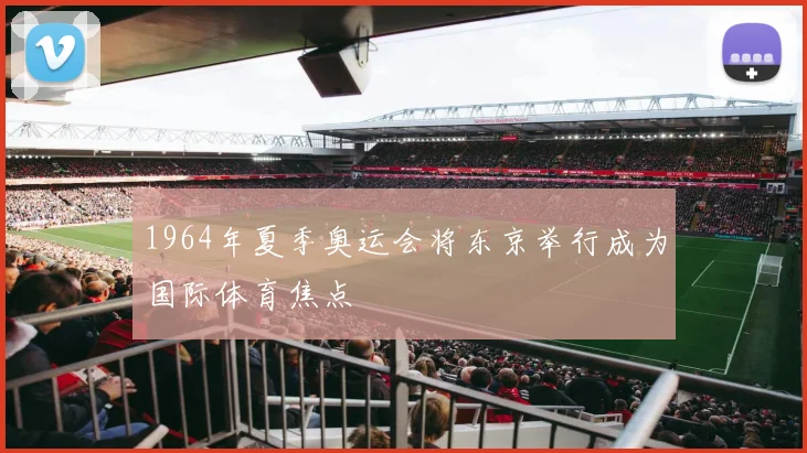 1964年夏季奥运会将东京举行成为国际体育焦点