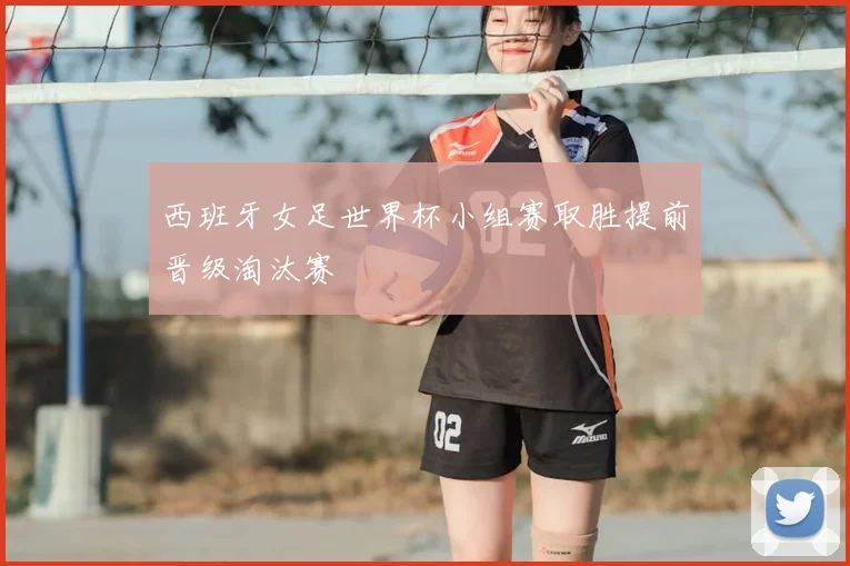 西班牙女足世界杯小组赛取胜提前晋级淘汰赛