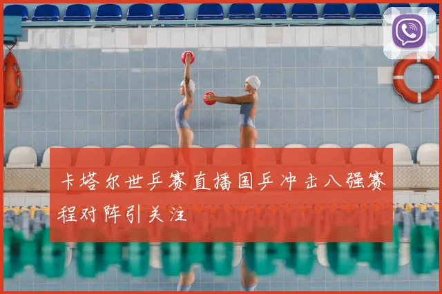 卡塔尔世乒赛直播国乒冲击八强赛程对阵引关注