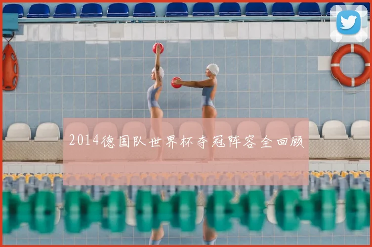 2014德国队世界杯夺冠阵容全回顾