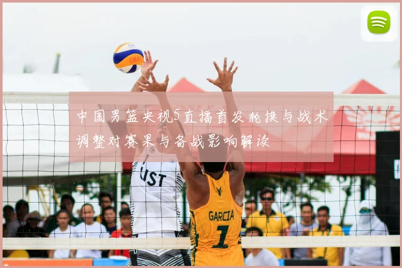中国男篮央视5直播首发轮换与战术调整对赛果与备战影响解读