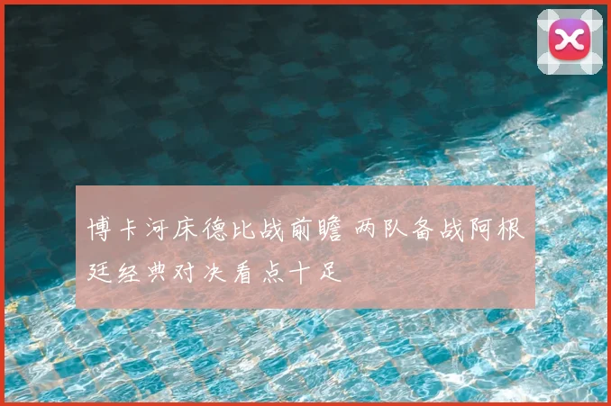 博卡河床德比战前瞻 两队备战阿根廷经典对决看点十足