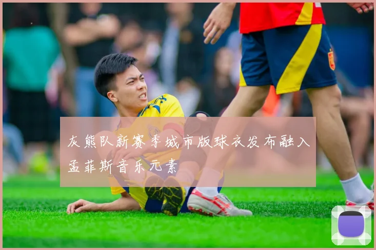 灰熊队新赛季城市版球衣发布融入孟菲斯音乐元素