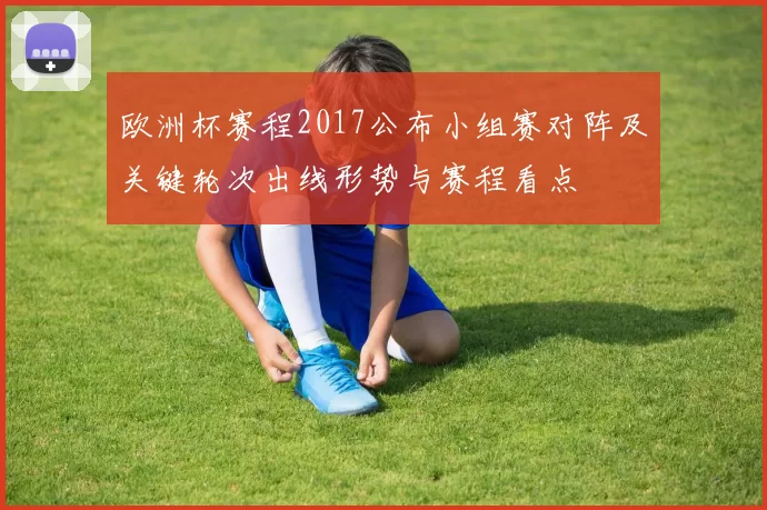 欧洲杯赛程2017公布小组赛对阵及关键轮次出线形势与赛程看点