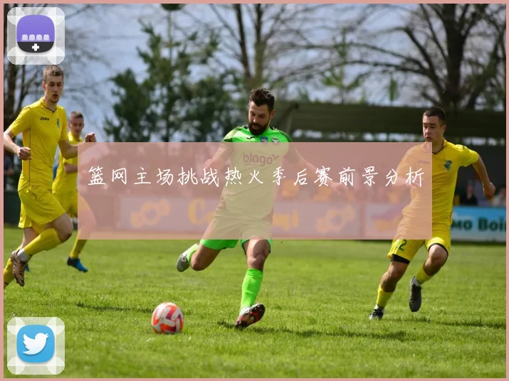 篮网主场挑战热火季后赛前景分析