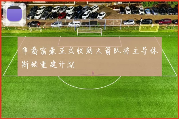 华裔富豪正式收购火箭队将主导休斯顿重建计划