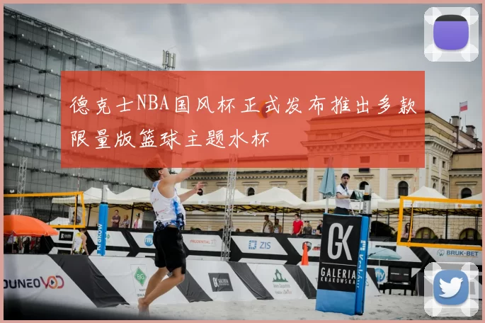 德克士NBA国风杯正式发布推出多款限量版篮球主题水杯