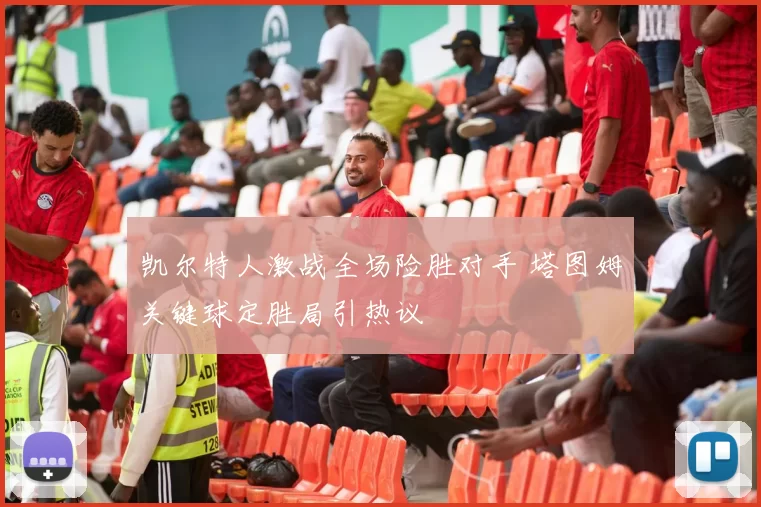 凯尔特人激战全场险胜对手 塔图姆关键球定胜局引热议