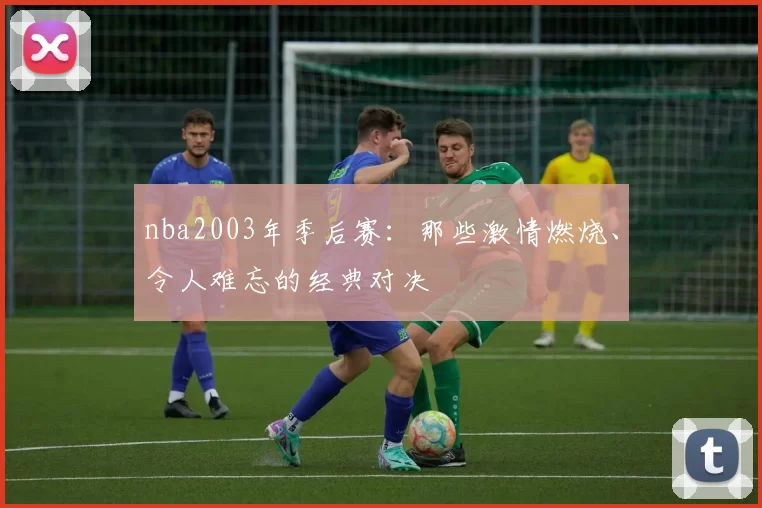 nba2003年季后赛:那些激情燃烧、令人难忘的经典对决