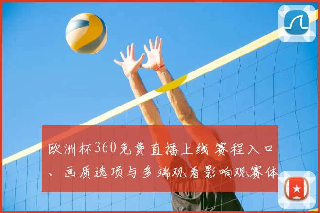 欧洲杯360免费直播上线 赛程入口、画质选项与多端观看影响观赛体验