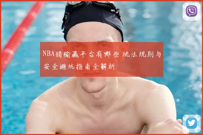 NBA猜输赢平台有哪些 玩法规则与安全避坑指南全解析