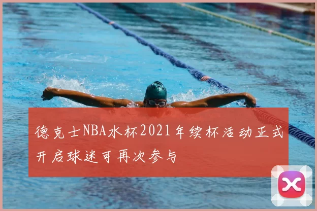德克士NBA水杯2021年续杯活动正式开启球迷可再次参与