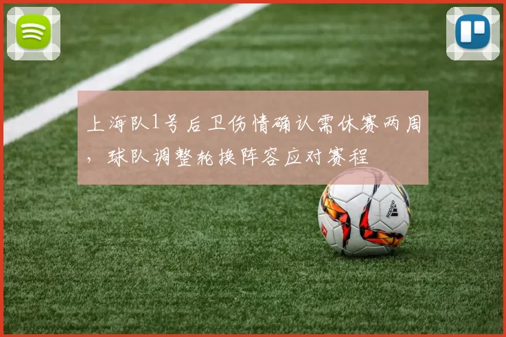 上海队1号后卫伤情确认需休赛两周，球队调整轮换阵容应对赛程