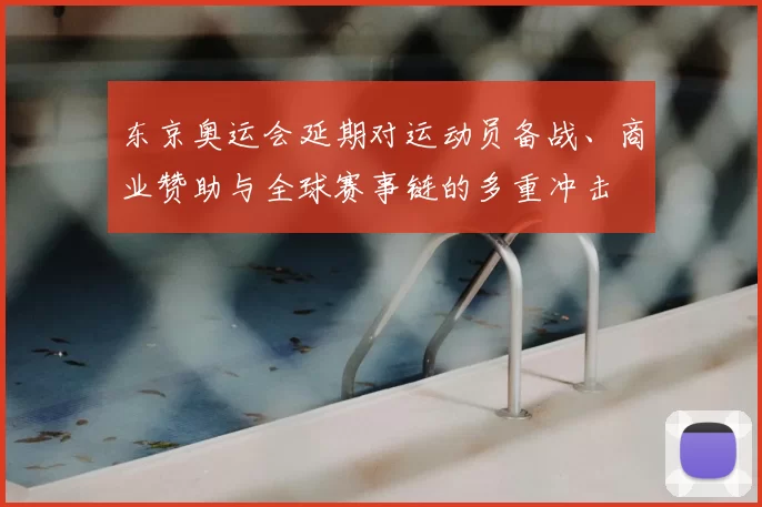 东京奥运会延期对运动员备战、商业赞助与全球赛事链的多重冲击