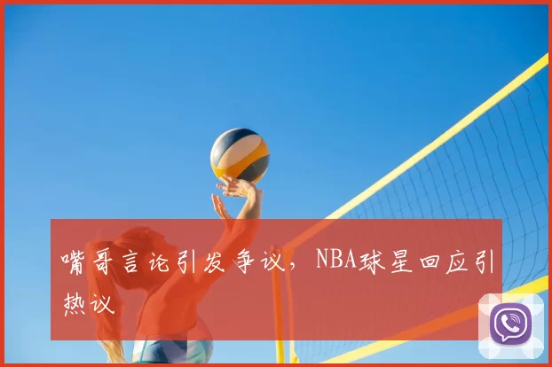 嘴哥言论引发争议，NBA球星回应引热议