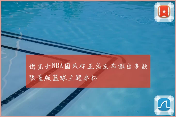 德克士NBA国风杯正式发布推出多款限量版篮球主题水杯