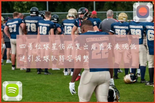 四号位球星伤病复出后首秀表现低迷引发球队阵容调整