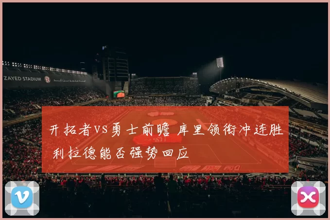 开拓者vs勇士前瞻 库里领衔冲连胜 利拉德能否强势回应