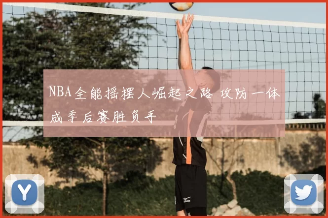 NBA全能摇摆人崛起之路 攻防一体成季后赛胜负手