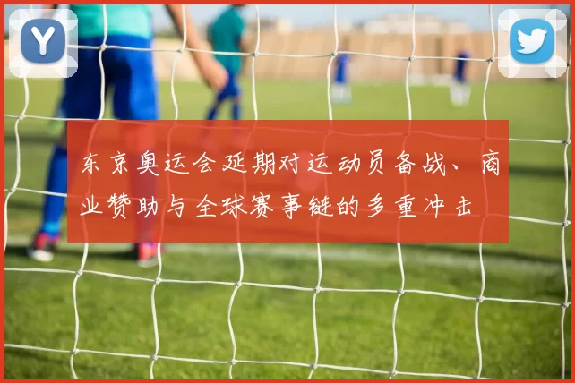 东京奥运会延期对运动员备战、商业赞助与全球赛事链的多重冲击