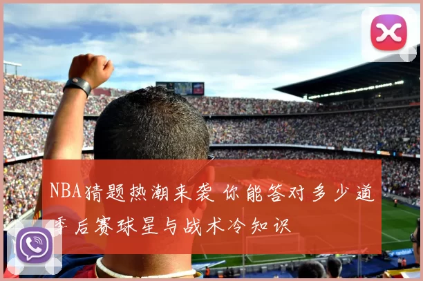 NBA猜题热潮来袭 你能答对多少道季后赛球星与战术冷知识