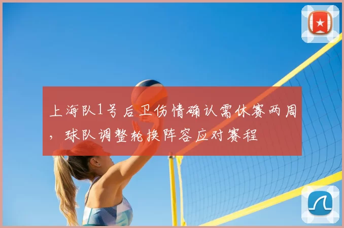 上海队1号后卫伤情确认需休赛两周，球队调整轮换阵容应对赛程