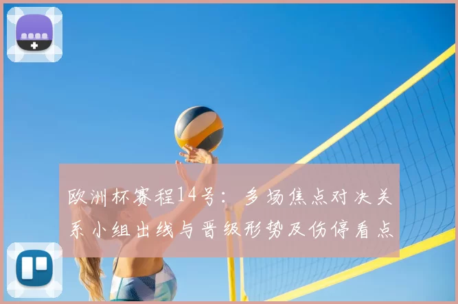 欧洲杯赛程14号：多场焦点对决关系小组出线与晋级形势及伤停看点